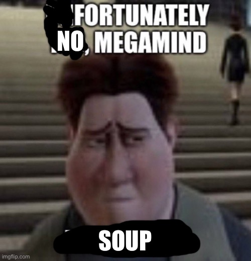 unfortunately yes, megamind no bitches | NO SOUP | image tagged in unfortunately yes megamind no bitches | made w/ Imgflip meme maker