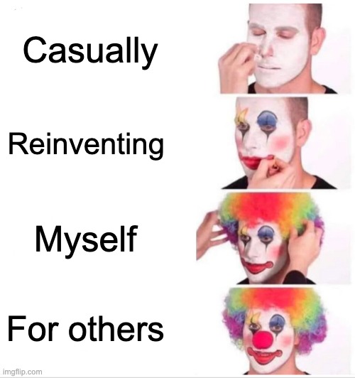 The Truth About People | Casually; Reinventing; Myself; For others | image tagged in memes,clown applying makeup | made w/ Imgflip meme maker
