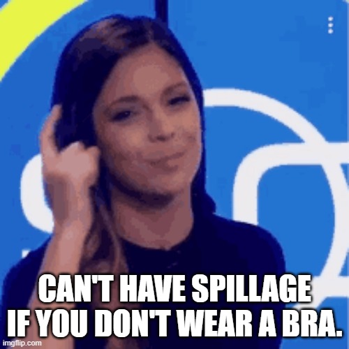 CAN'T HAVE SPILLAGE IF YOU DON'T WEAR A BRA. | image tagged in think about it woman | made w/ Imgflip meme maker
