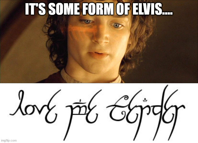 It's some form of Elvis | IT'S SOME FORM OF ELVIS.... | image tagged in it's some form of elvish | made w/ Imgflip meme maker
