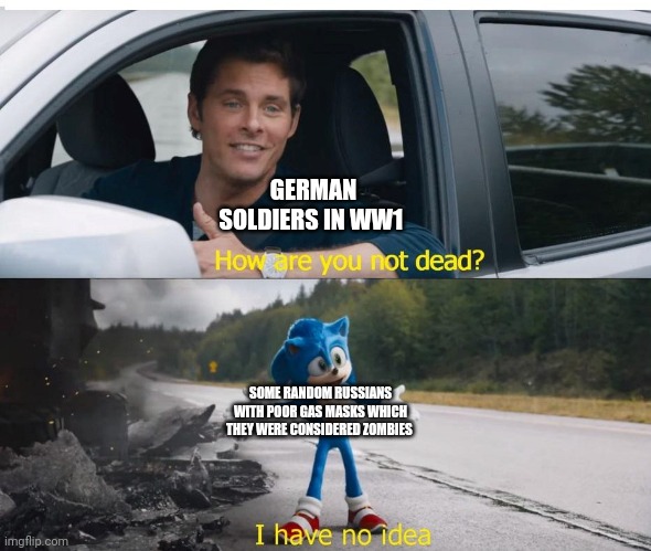 Attack of the Dead soldiers | GERMAN SOLDIERS IN WW1; SOME RANDOM RUSSIANS WITH POOR GAS MASKS WHICH THEY WERE CONSIDERED ZOMBIES | image tagged in sonic how are you not dead | made w/ Imgflip meme maker