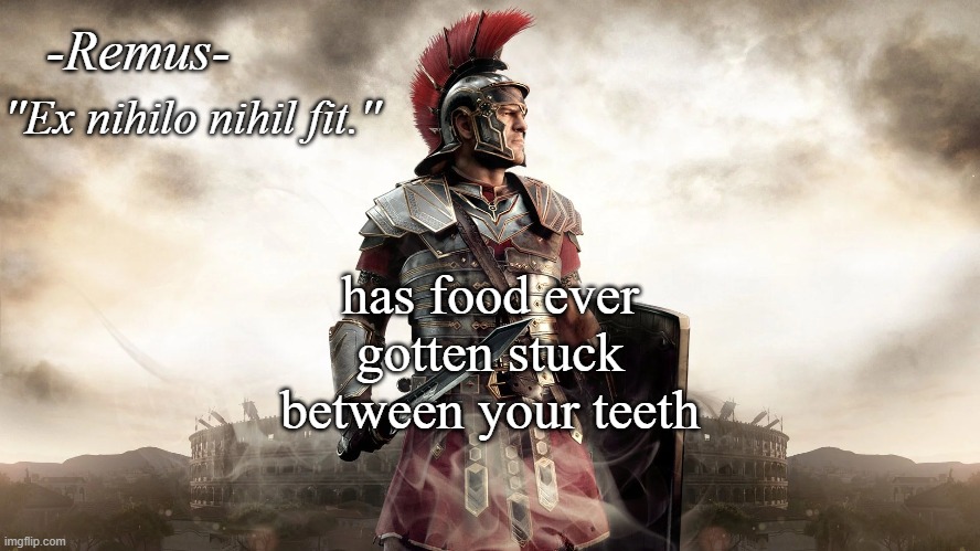 Remus' temp | has food ever gotten stuck between your teeth | image tagged in remus' temp | made w/ Imgflip meme maker