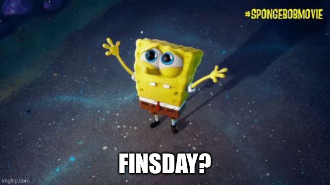 Not Thursday | FINSDAY? | image tagged in spongebob why,friday,thursday,spongebob squarepants,fishy | made w/ Imgflip meme maker