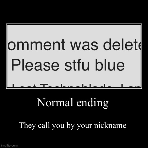 Normal ending | They call you by your nickname | image tagged in funny,demotivationals | made w/ Imgflip demotivational maker