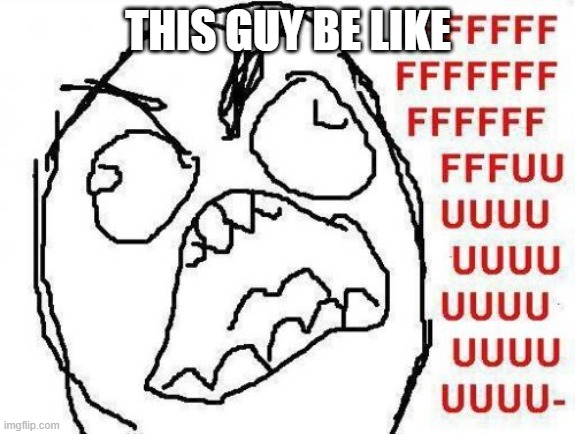 FFFFFFFUUUUUUUUUUUU Meme | THIS GUY BE LIKE | image tagged in memes,fffffffuuuuuuuuuuuu | made w/ Imgflip meme maker