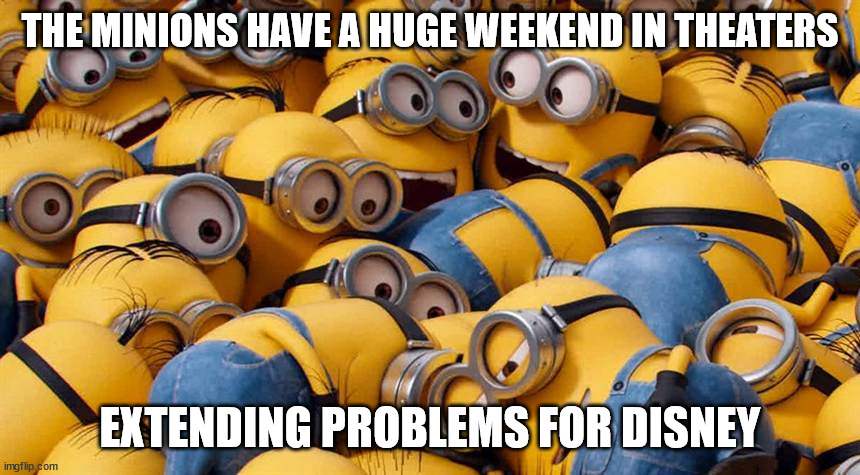 The Minions Have a Huge Weekend in Theaters, Extending Problems for Disney | THE MINIONS HAVE A HUGE WEEKEND IN THEATERS; EXTENDING PROBLEMS FOR DISNEY | image tagged in minions | made w/ Imgflip meme maker