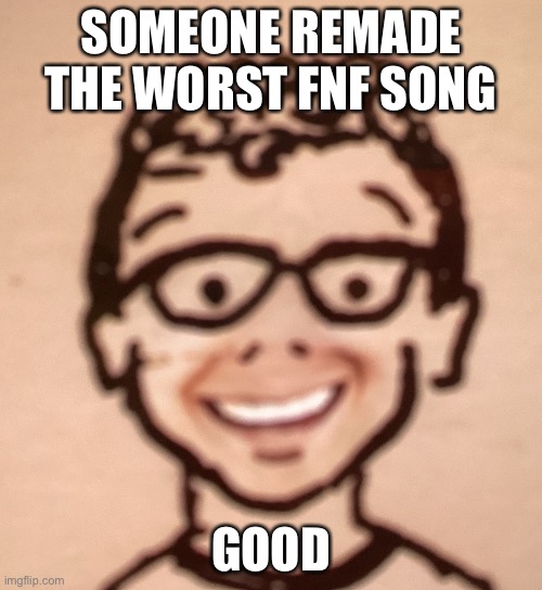 SOMEONE REMADE THE WORST FNF SONG; GOOD | image tagged in smiling accurate declan drawing | made w/ Imgflip meme maker