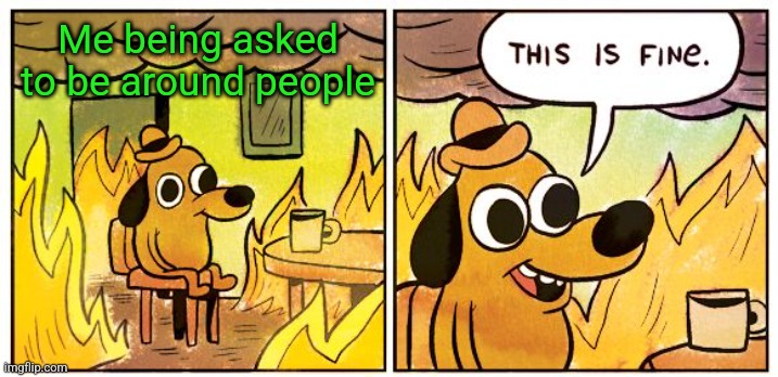 Introvert | Me being asked to be around people | image tagged in memes,this is fine | made w/ Imgflip meme maker