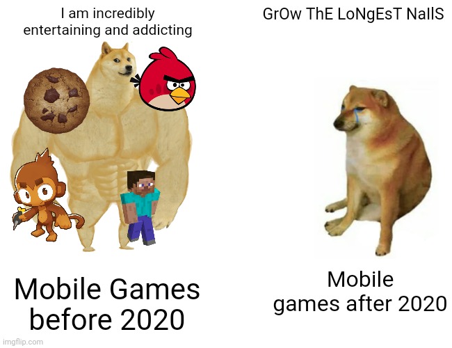 Buff Doge vs. Cheems | I am incredibly entertaining and addicting; GrOw ThE LoNgEsT NaIlS; Mobile games after 2020; Mobile Games before 2020 | image tagged in memes,buff doge vs cheems | made w/ Imgflip meme maker