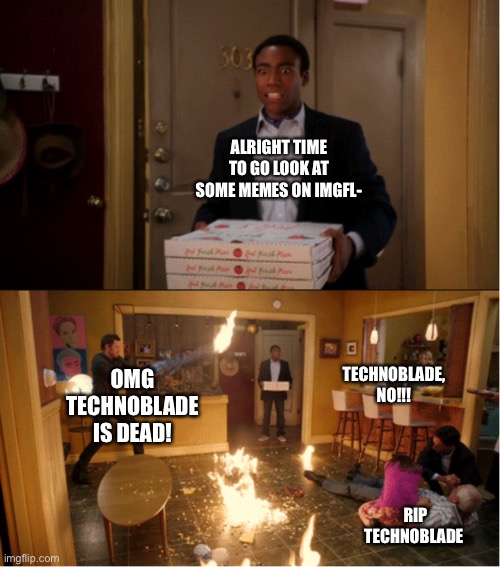 I have no idea who Technoblade is | ALRIGHT TIME TO GO LOOK AT SOME MEMES ON IMGFL-; OMG TECHNOBLADE IS DEAD! TECHNOBLADE, NO!!! RIP TECHNOBLADE | image tagged in community fire pizza meme | made w/ Imgflip meme maker