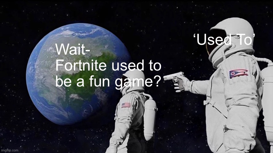 Fortnite used to be fun | ‘Used To’; Wait- Fortnite used to be a fun game? | image tagged in memes,always has been | made w/ Imgflip meme maker