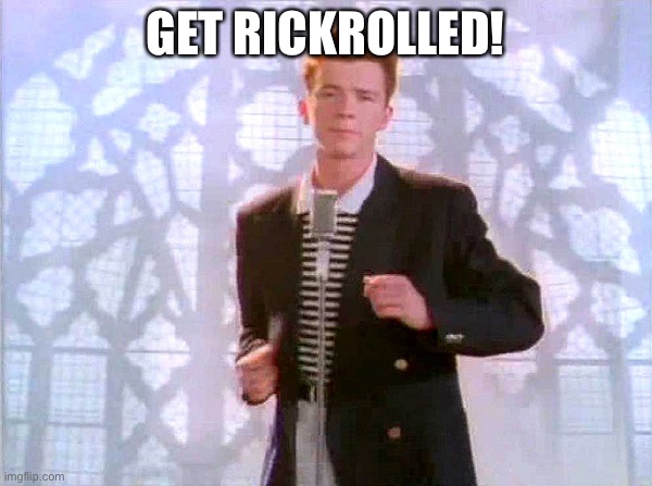 rickrolling | GET RICKROLLED! | image tagged in rickrolling | made w/ Imgflip meme maker