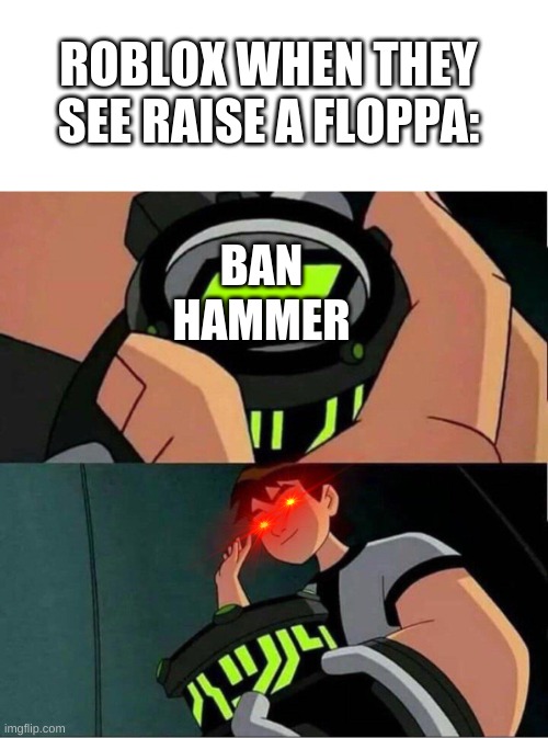 raise a floppa |  ROBLOX WHEN THEY SEE RAISE A FLOPPA:; BAN HAMMER | image tagged in ben 10 | made w/ Imgflip meme maker