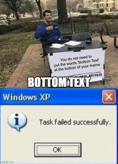 Daily Upload Schedule | Day Three: Bottom Text isn't needed...oops | You do not need to put the words 'Bottom Text' at the bottom of your meme; BOTTOM TEXT | image tagged in memes,change my mind,task failed successfully | made w/ Imgflip meme maker