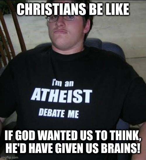 I’m an athiest debate me | CHRISTIANS BE LIKE; IF GOD WANTED US TO THINK, HE'D HAVE GIVEN US BRAINS! | image tagged in i m an athiest debate me | made w/ Imgflip meme maker