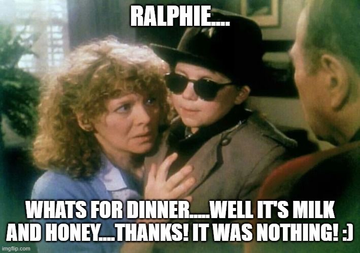 I still get headaches today even after genesis! | RALPHIE.... WHATS FOR DINNER.....WELL IT'S MILK AND HONEY....THANKS! IT WAS NOTHING! :) | image tagged in christmas story,genesis,ouch that hurt,it was nothing,youre welcome,thanks | made w/ Imgflip meme maker
