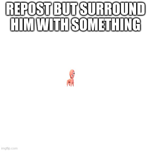 m | REPOST BUT SURROUND HIM WITH SOMETHING | made w/ Imgflip meme maker