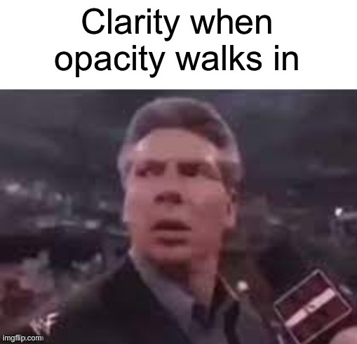 x when x walks in | Clarity when opacity walks in | image tagged in x when x walks in | made w/ Imgflip meme maker