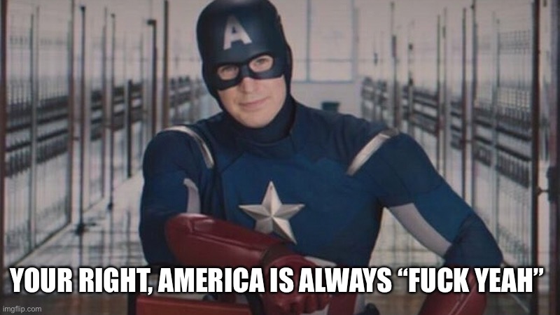 captain america so you | YOUR RIGHT, AMERICA IS ALWAYS “FUCK YEAH” | image tagged in captain america so you | made w/ Imgflip meme maker