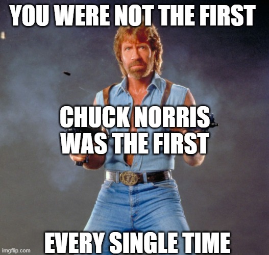 Chuck Norris Guns Meme | YOU WERE NOT THE FIRST EVERY SINGLE TIME CHUCK NORRIS WAS THE FIRST | image tagged in memes,chuck norris guns,chuck norris | made w/ Imgflip meme maker