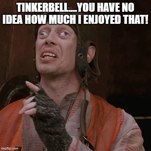 TINKERBELL....YOU HAVE NO IDEA HOW MUCH I ENJOYED THAT! | made w/ Imgflip meme maker