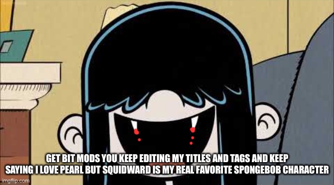 thanks for editing my titles i keep on making typos, take this bite as a thank you. (I have a being bit fetish btw) | GET BIT MODS YOU KEEP EDITING MY TITLES AND TAGS AND KEEP SAYING I LOVE PEARL BUT SQUIDWARD IS MY REAL FAVORITE SPONGEBOB CHARACTER | image tagged in lucy loud's fangs | made w/ Imgflip meme maker