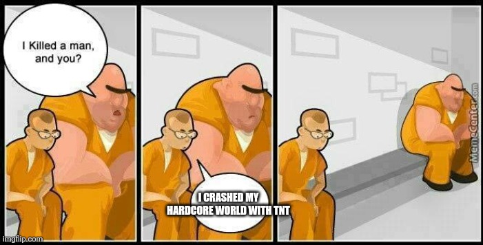 Baddest inmate in town |  I CRASHED MY HARDCORE WORLD WITH TNT | image tagged in baddest inmate in town | made w/ Imgflip meme maker