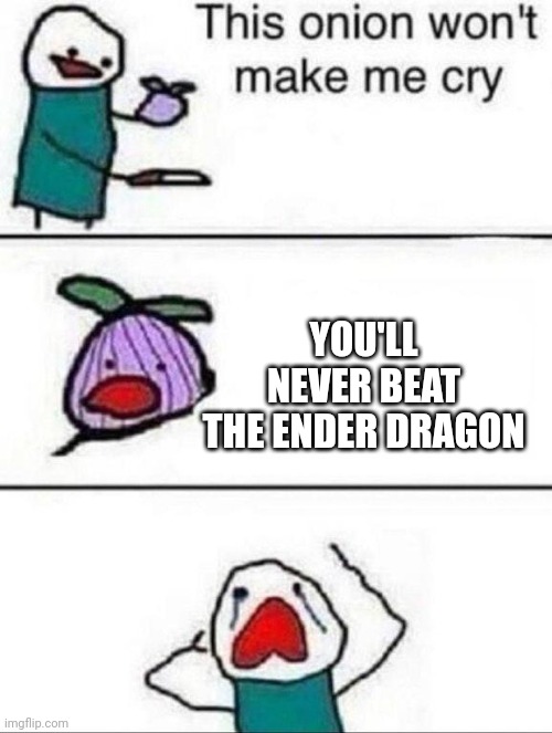 This onion wont make me cry |  YOU'LL NEVER BEAT THE ENDER DRAGON | image tagged in this onion wont make me cry | made w/ Imgflip meme maker