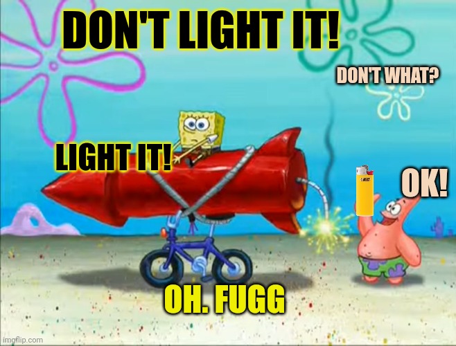 Firework safety, brought to you by Patrick. | DON'T LIGHT IT! DON'T WHAT? LIGHT IT! OK! OH. FUGG | image tagged in spongebob patrick and the firework,put it somewhere else patrick,no patrick,is mayonnaise an instrument,safety | made w/ Imgflip meme maker