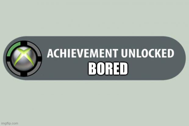 achievement unlocked | BORED | image tagged in achievement unlocked | made w/ Imgflip meme maker