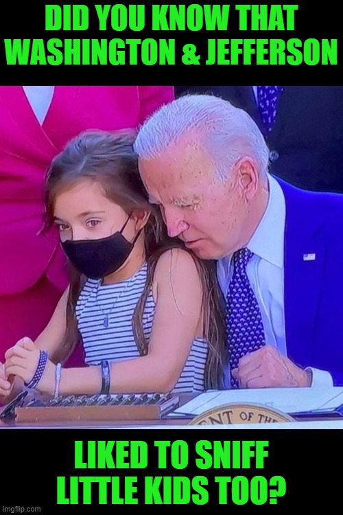 Joe Biden sniffing kid | DID YOU KNOW THAT WASHINGTON & JEFFERSON LIKED TO SNIFF LITTLE KIDS TOO? | image tagged in joe biden sniffing kid | made w/ Imgflip meme maker