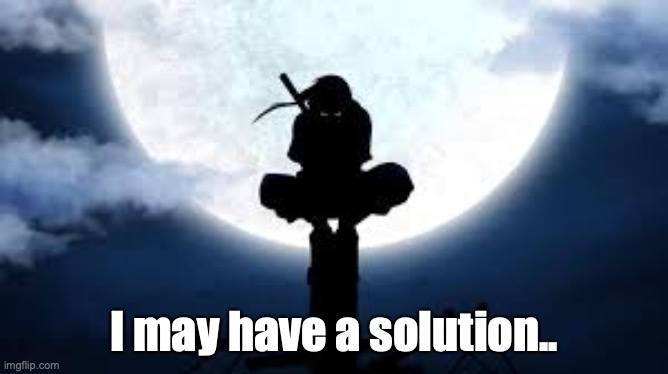 Itachi crouch | I may have a solution.. | image tagged in itachi crouch | made w/ Imgflip meme maker