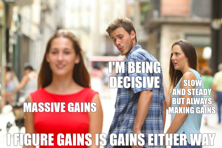 DECISIONS DECISIONS | I'M BEING DECISIVE; SLOW AND STEADY BUT ALWAYS MAKING GAINS; MASSIVE GAINS; I FIGURE GAINS IS GAINS EITHER WAY | image tagged in memes,distracted boyfriend | made w/ Imgflip meme maker