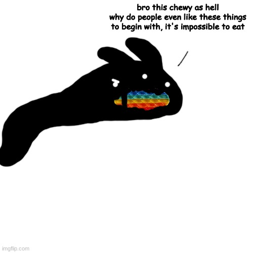 bro keeping his reputation of being stupid as hell | bro this chewy as hell
why do people even like these things to begin with, it's impossible to eat | made w/ Imgflip meme maker