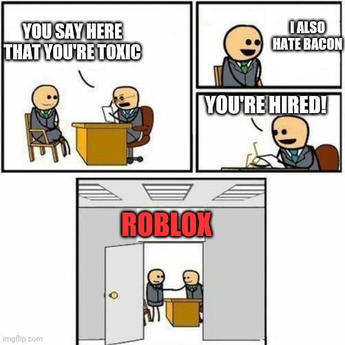 True. Sadly true | I ALSO HATE BACON; YOU SAY HERE THAT YOU'RE TOXIC; YOU'RE HIRED! ROBLOX | image tagged in you're hired,pain,funny,fun,memes | made w/ Imgflip meme maker