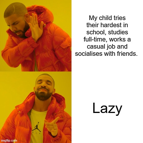 Drake Hotline Bling | My child tries their hardest in school, studies full-time, works a casual job and socialises with friends. Lazy | image tagged in memes,drake hotline bling | made w/ Imgflip meme maker