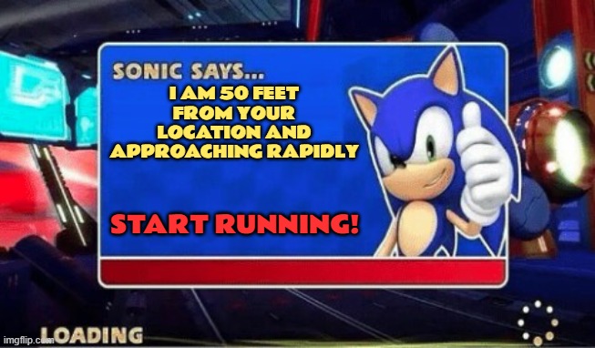 Daily Upload Schedule | Day Eight: Start Running! | I AM 50 FEET FROM YOUR LOCATION AND APPROACHING RAPIDLY; START RUNNING! | image tagged in sonic says | made w/ Imgflip meme maker