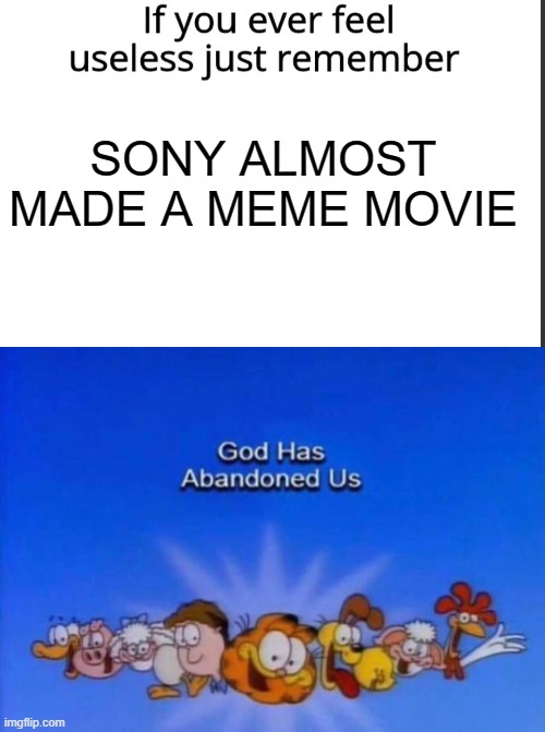 I say hol' up | SONY ALMOST MADE A MEME MOVIE | image tagged in if you ever feel useless remember this,garfield god has abandoned us | made w/ Imgflip meme maker