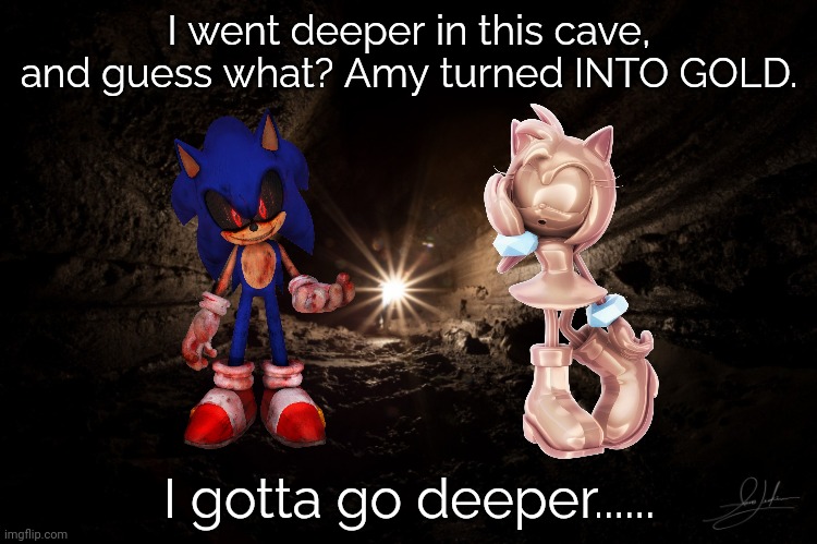 Not again. | I went deeper in this cave, and guess what? Amy turned INTO GOLD. I gotta go deeper...... | image tagged in cavern,gold,sonic the hedgehog,amy rose,sequel | made w/ Imgflip meme maker