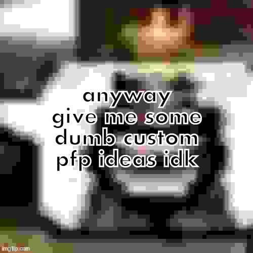 JPEG Low Quality HeHeHeHaw | anyway give me some dumb custom pfp ideas idk | made w/ Imgflip meme maker