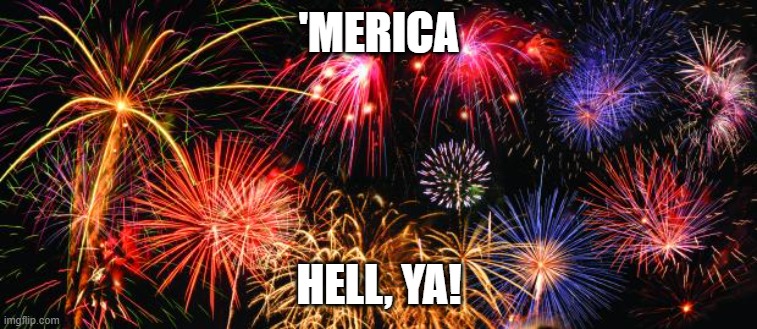 Colorful Fireworks | 'MERICA; HELL, YA! | image tagged in colorful fireworks | made w/ Imgflip meme maker