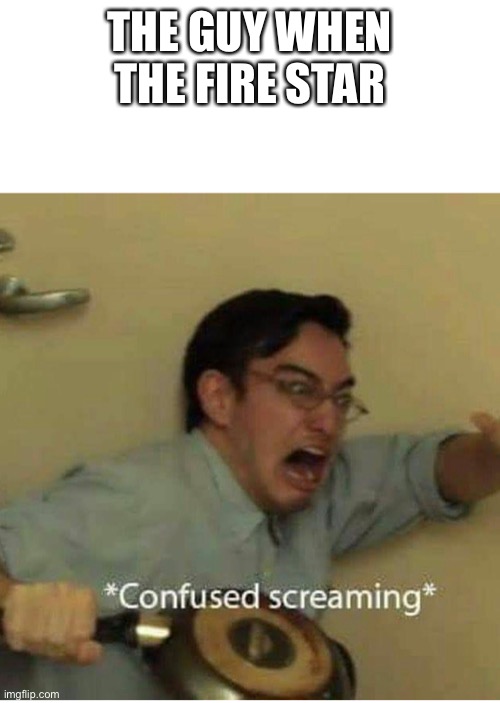 confused screaming | THE GUY WHEN THE FIRE STARTED | image tagged in confused screaming | made w/ Imgflip meme maker