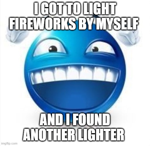 W day | I GOT TO LIGHT FIREWORKS BY MYSELF; AND I FOUND ANOTHER LIGHTER | image tagged in laughing blue guy | made w/ Imgflip meme maker