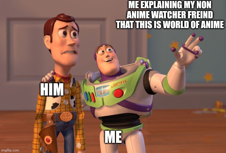 X, X Everywhere Meme | ME EXPLAINING MY NON ANIME WATCHER FREIND THAT THIS IS WORLD OF ANIME; HIM; ME | image tagged in memes,x x everywhere | made w/ Imgflip meme maker