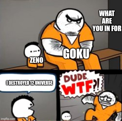 What are you in here for | WHAT ARE YOU IN FOR; GOKU; ZENO; I DESTROYED 12 UNIVERSE | image tagged in what are you in here for,dbz | made w/ Imgflip meme maker