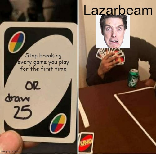 Lazarbeeam be like | Lazarbeam; Stop breaking every game you play for the first time | image tagged in memes,uno draw 25 cards,lazarbeam,funny memes | made w/ Imgflip meme maker