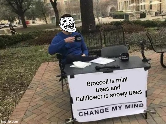 Change My Mind | Broccoli is mini trees and
Califlower is snowy trees | image tagged in memes,change my mind | made w/ Imgflip meme maker