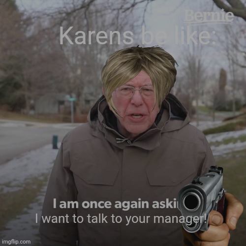 Bernie I Am Once Again Asking For Your Support Meme | Karens be like:; I want to talk to your manager! | image tagged in memes,bernie i am once again asking for your support | made w/ Imgflip meme maker