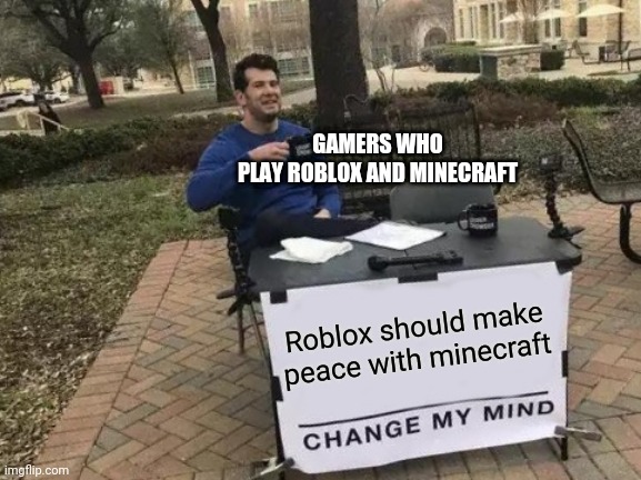 Change My Mind Meme | GAMERS WHO PLAY ROBLOX AND MINECRAFT; Roblox should make peace with minecraft | image tagged in memes,change my mind | made w/ Imgflip meme maker