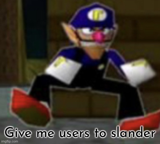 wah male |  Give me users to slander | image tagged in wah male | made w/ Imgflip meme maker
